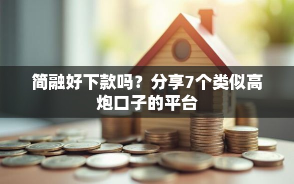简融好下款吗？分享7个类似高炮口子的平台