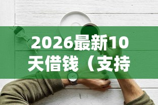 2026最新10天借钱（支持支付宝），6个什么软件借钱最快通过利息低无私分享
