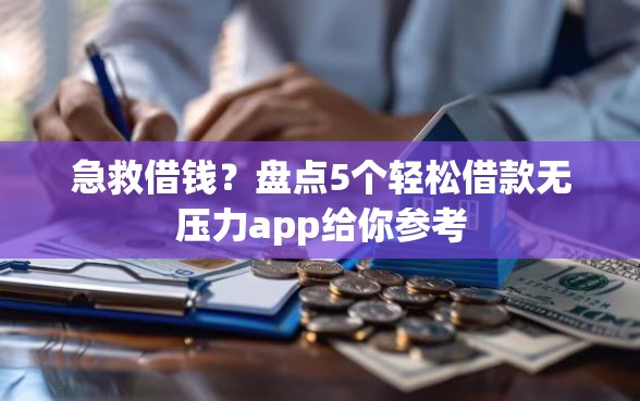 急救借钱？盘点5个轻松借款无压力app给你参考