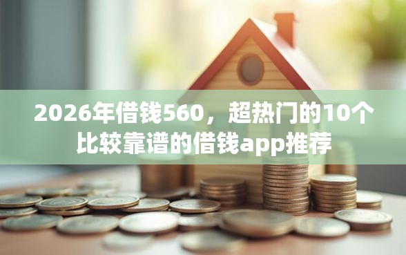 2026年借钱560，超热门的10个比较靠谱的借钱app推荐