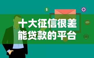 十大征信很差能贷款的平台盘点，解决中银被拒的问题