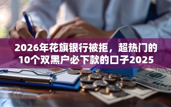 2026年花旗银行被拒，超热门的10个双黑户必下款的口子2025推荐