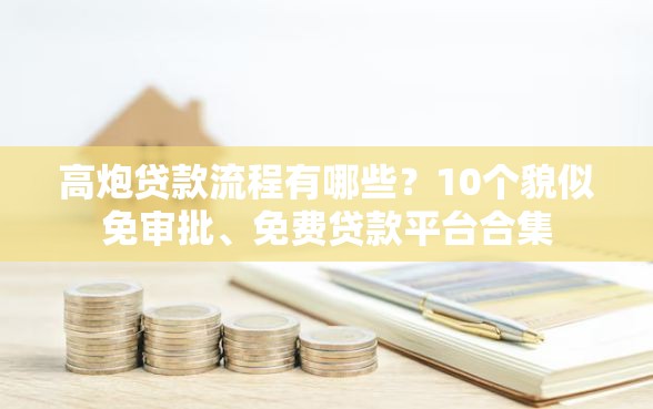 高炮贷款流程有哪些？10个貌似免审批、免费贷款平台合集