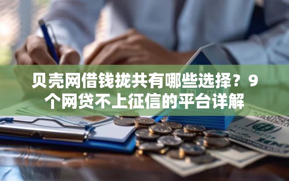 贝壳网借钱拢共有哪些选择？9个网贷不上征信的平台详解