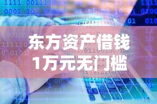 东方资产借钱1万元无门槛本月借款平台力荐！分享小额网贷口子1万元无门槛借款