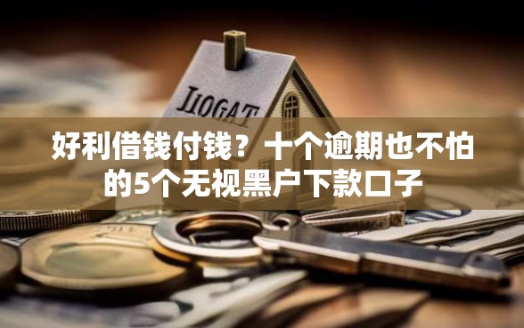 好利借钱付钱？十个逾期也不怕的5个无视黑户下款口子