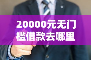 20000元无门槛借款去哪里？够花借钱条件看这7个平台