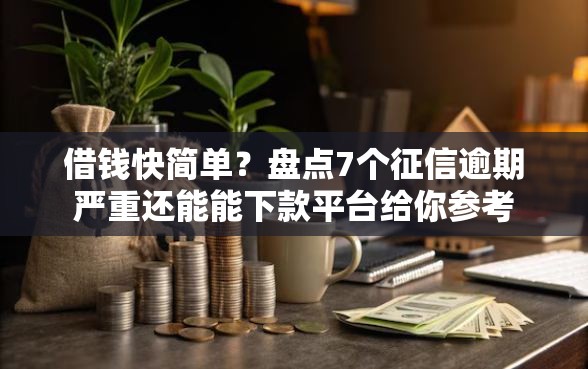 借钱快简单？盘点7个征信逾期严重还能能下款平台给你参考