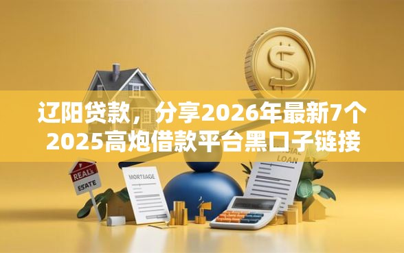 辽阳贷款，分享2026年最新7个2025高炮借款平台黑口子链接