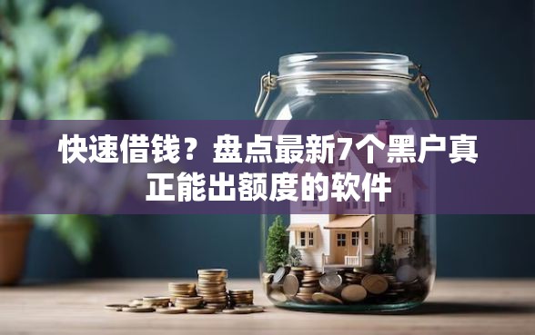 快速借钱？盘点最新7个黑户真正能出额度的软件