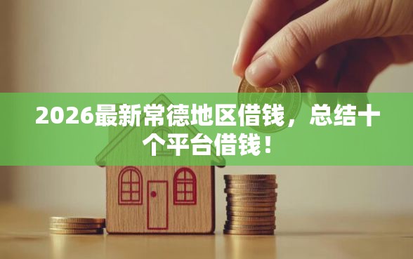 2026最新常德地区借钱，总结十个平台借钱！