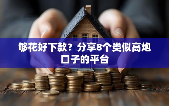 够花好下款？分享8个类似高炮口子的平台