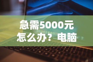 急需5000元怎么办？电脑快借钱试试这5个无门槛平台