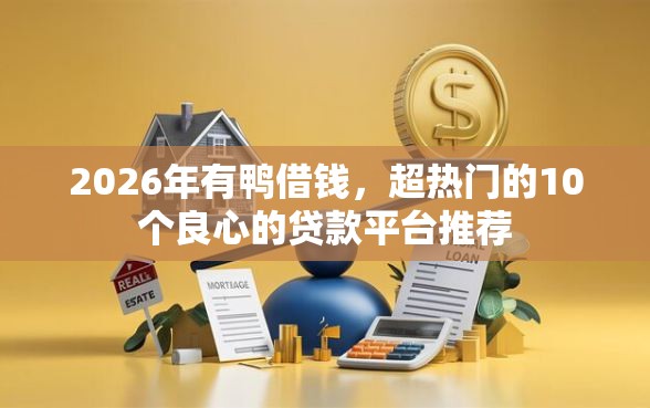 2026年有鸭借钱，超热门的10个良心的贷款平台推荐