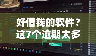 好借钱的软件？这7个逾期太多能下款平台值得一试