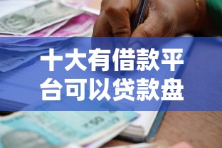 十大有借款平台可以贷款盘点，解决好来米好下款的问题