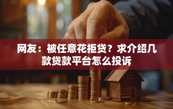 网友：被任意花拒贷？求介绍几款贷款平台怎么投诉