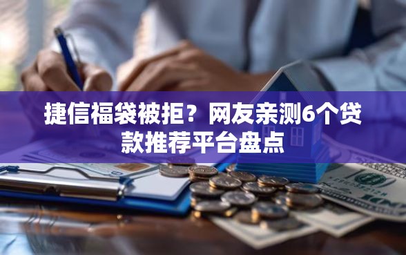 捷信福袋被拒?网友亲测6个贷款推荐平台盘点 捷信福袋被拒?网友亲测6个贷款推荐平台盘点