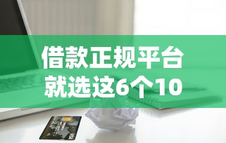 借款正规平台就选这6个1000元企业贷款平台