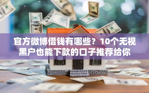 官方微博借钱有哪些？10个无视黑户也能下款的口子推荐给你