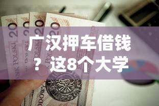 广汉押车借钱？这8个大学生可以贷款的平台值得一试