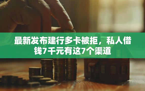 最新发布建行多卡被拒，私人借钱7千元有这7个渠道