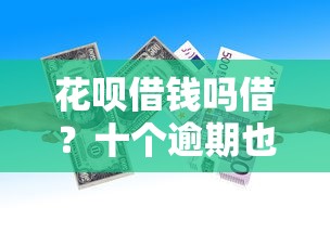 花呗借钱吗借？十个逾期也不怕的什么借款软件绝对能借到钱