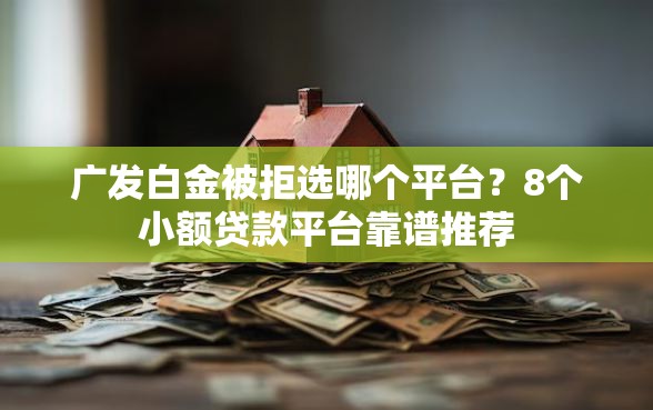广发白金被拒选哪个平台？8个小额贷款平台靠谱推荐