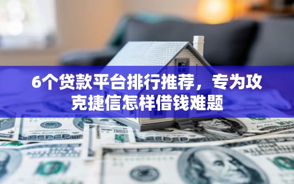 6个贷款平台排行推荐，专为攻克捷信怎样借钱难题
