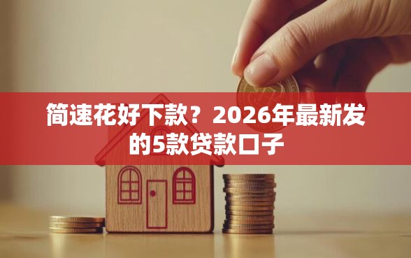 简速花好下款？2026年最新发的5款贷款口子