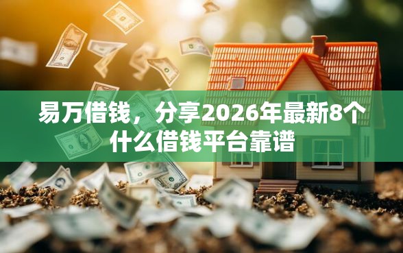 易万借钱，分享2026年最新8个什么借钱平台靠谱