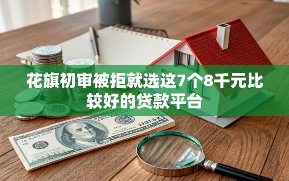 花旗初审被拒就选这7个8千元比较好的贷款平台