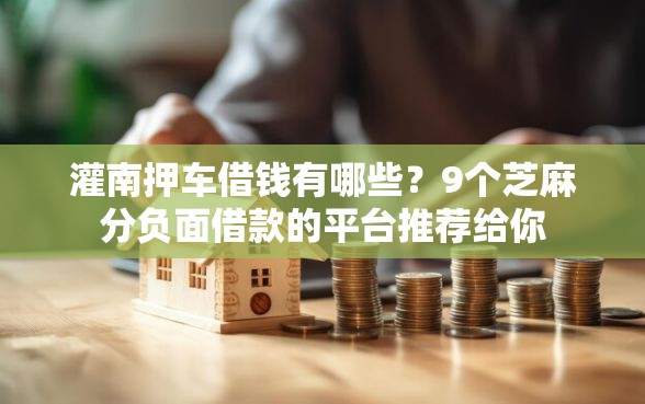 灌南押车借钱有哪些？9个芝麻分负面借款的平台推荐给你