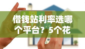 借钱站利率选哪个平台？5个花户黑户秒下的口子推荐