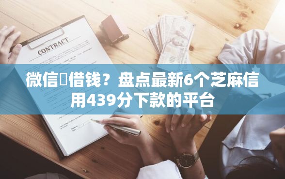 微信柆借钱？盘点最新6个芝麻信用439分下款的平台