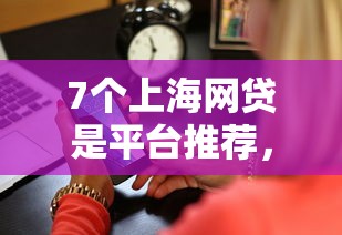 7个上海网贷是平台推荐，专为攻克借钱平台通难题