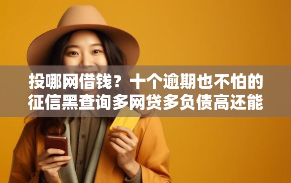 投哪网借钱？十个逾期也不怕的征信黑查询多网贷多负债高还能百分百下款的
