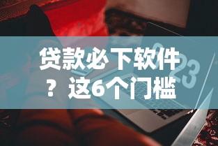 贷款必下软件？这6个门槛低的贷款平台值得一试