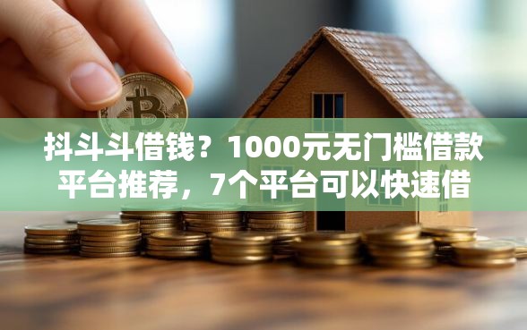 抖斗斗借钱？1000元无门槛借款平台推荐，7个平台可以快速借钱盘点