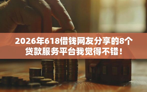 2026年618借钱网友分享的8个贷款服务平台我觉得不错！