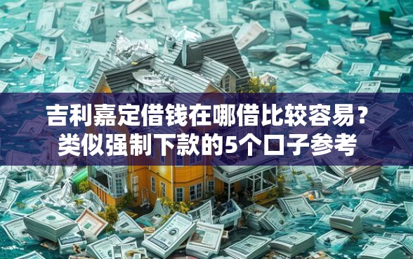 吉利嘉定借钱在哪借比较容易？类似强制下款的5个口子参考
