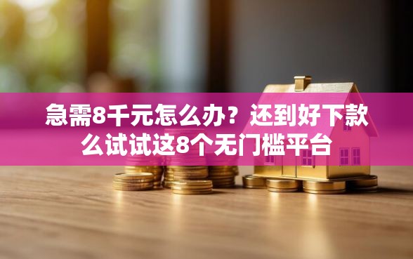 急需8千元怎么办？还到好下款么试试这8个无门槛平台