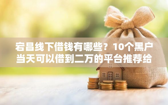 宕昌线下借钱有哪些？10个黑户当天可以借到二万的平台推荐给你