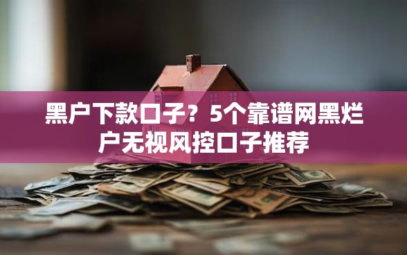 黑户下款口子？5个靠谱网黑烂户无视风控口子推荐