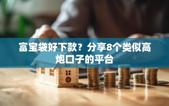 富宝袋好下款？分享8个类似高炮口子的平台