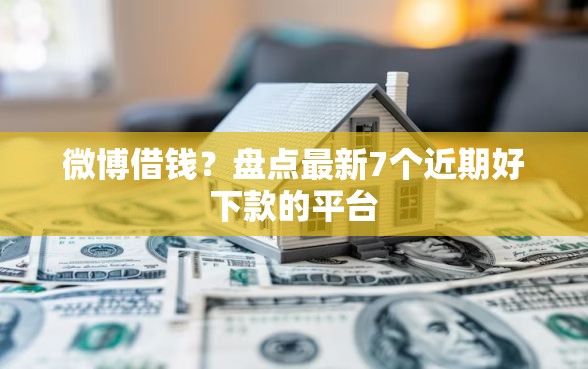 微博借钱？盘点最新7个近期好下款的平台