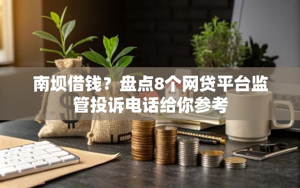 南坝借钱？盘点8个网贷平台监管投诉电话给你参考