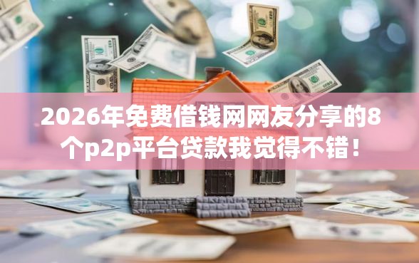 2026年免费借钱网网友分享的8个p2p平台贷款我觉得不错！