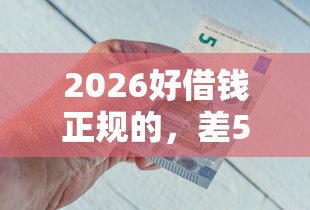 2026好借钱正规的，差5千元就选这7个平台