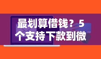 最划算借钱？5个支持下款到微信的最新贷款软件